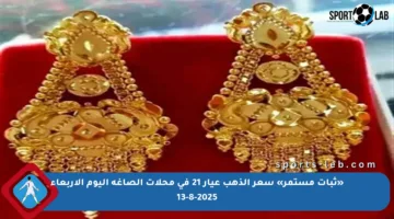 «ثبات مستمر» سعر الذهب عيار 21 في محلات الصاغة اليوم الأربعاء 13-8-2025